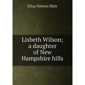 

Книга Lisbeth Wilson; a daughter of New Hampshire hills
