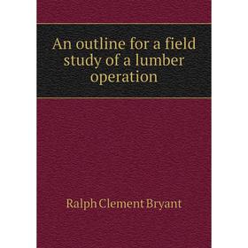 

Книга An outline for a field study of a lumber operation