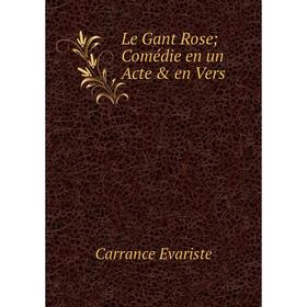 

Книга Le Gant Rose Comédie en un Acte & en Vers