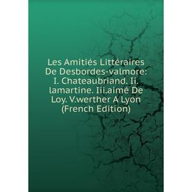 

Книга Les Amitiés Littéraires De Desbordes-valmore: I Chateaubriand Iilamartine Iiiaimé De Loy Vwerther A Lyon