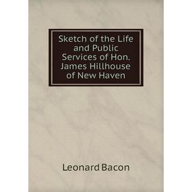 

Книга Sketch of the Life and Public Services of Hon. James Hillhouse of New Haven