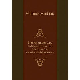 

Книга Liberty under LawAn Interpretation of the Principles of our Constitutional Government