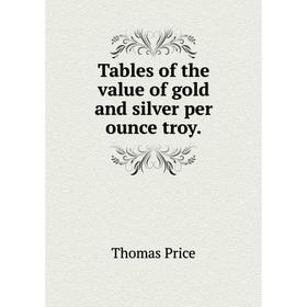 

Книга Tables of the value of gold and silver per ounce troy.