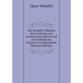 

Книга Der Konflikt Vilhelms des Eroberers mit seinem Sone Robert und di Nachfolge im Englisch-normännische (German Edition)