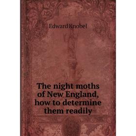 

Книга The night moths of New England, how to determine them readily