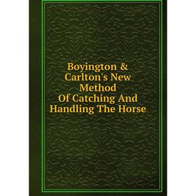 

Книга Boyington & Carlton's New Method Of Catching And Handling The Horse