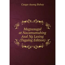 

Книга Magsusugal at Nacamumuhing Asal Ng Lasing (Tagalog Edition)