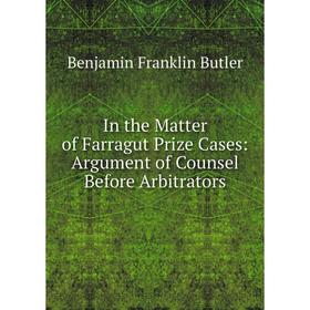 

Книга In the Matter of Farragut Prize Cases: Argument of Counsel Before Arbitrators