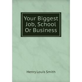 

Книга Your Biggest Job, School Or Business