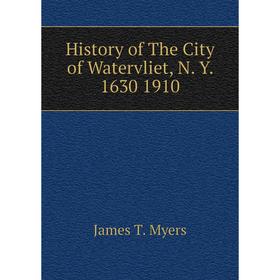 

Книга History of The City of Watervliet, N. Y. 1630 1910