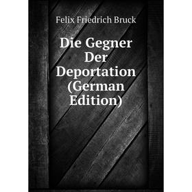 

Книга Die Gegner Der Deportation (German Edition)
