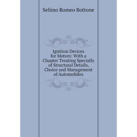 

Книга Ignition Devices for Motors: With a Chapter Treating Specially of Structural Details, Choice and Management of Automobiles