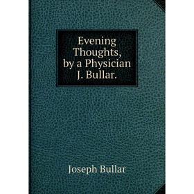 

Книга Evening Thoughts, by a Physician J. Bullar.