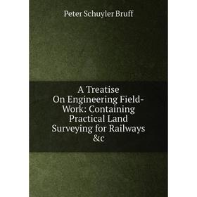 

Книга A Treatise On Engineering Field-Work: Containing Practical Land Surveying for Railways &c