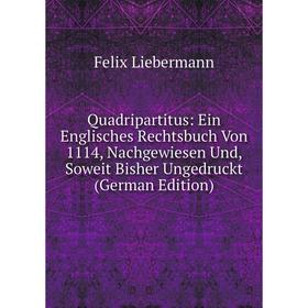 

Книга Quadripartitus: Ein Englisches Rechtsbuch Von 1114, Nachgewiesen Und, Soweit Bisher Ungedruckt (German Edition)