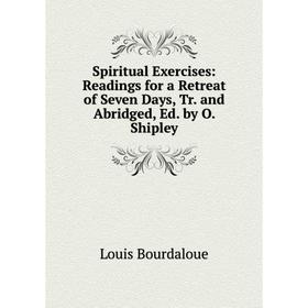 

Книга Spiritual Exercises: Readings for a Retreat of Seven Days, Tr. and Abridged, Ed. by O. Shipley