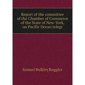 

Книга Report of the committee of the Chamber of Commerce of the State of New-York, on Pacific Ocean telegr