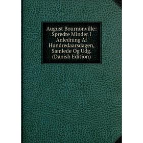 

Книга August Bournonville: Spredte Minder I Anledning Af Hundredaarsdagen, Samlede Og Udg. (Danish Edition)