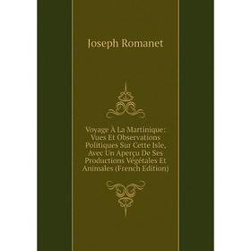 

Книга Voyage À La Martinique: Vues Et Observations Politiques Sur Cette Isle, Avec Un Aperçu De Ses Productions Végétales Et Animales (French Edition)