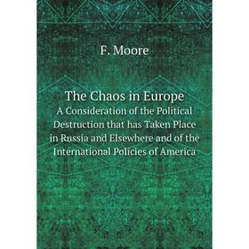 

Книга The Chaos in Europe A Consideration of the Political Destruction that has Taken Place in Russia and Elsewhere and of the International Policies