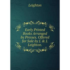 

Книга Early Printed Books Arranged by Presses. Offered for Sale by J. & J. Leighton.