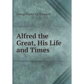 

Книга Alfred the Great, His Life and Times