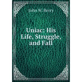 

Книга Uniac: His Life, Struggle, and Fall