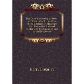 

Книга The Case-Hardening of Steel: An Illustrated Exposition of the Changes in Structure and Properties Induced in Steels by Cementation and Allied Pr