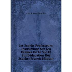 

Книга Les Esprits Professeurs: Instructions Sur Les Drames De La Vie Et Sur Léducation Des Esprits