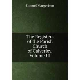 

Книга The Registers of the Parish Church of Calverley, Volume III