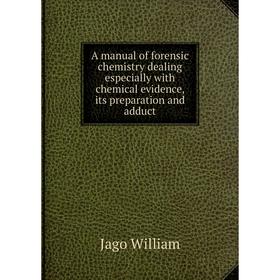 

Книга A manual of forensic chemistry dealing especially with chemical evidence, its preparation and adduct