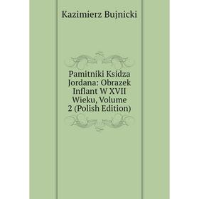 

Книга Pamitniki Ksidza Jordana: Obrazek Inflant W XVII Wieku, Volume 2 (Polish Edition)