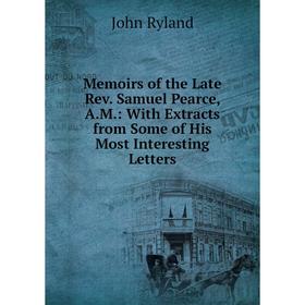 

Книга Memoirs of the Late Rev Samuel Pearce, AM: With Extracts from Some of His Most Interesting Letters