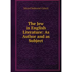 

Книга The Jew in English Literature: As Author and as Subject