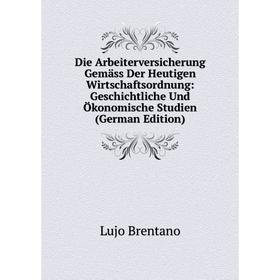 

Книга Die Arbeiterversicherung Gemäss Der Heutigen Wirtschaftsordnung: Geschichtliche Und Ökonomische Studien (German Edition)