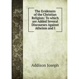 

Книга The Evidences of the Christian Religion: To which are Added Several Discourses Against Atheism and I