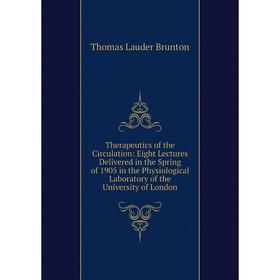 

Книга Therapeutics of the Circulation: Eight Lectures Delivered in the Spring of 1905 in the Physiological Laboratory of the University of London
