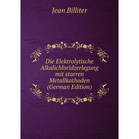 

Книга Die Elektrolytische Alkalichloridzerlegung mit starren Metallkathoden (German Edition)