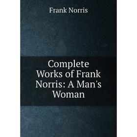 

Книга Complete Works of Frank Norris: A Man's Woman