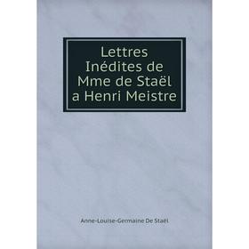 

Книга Lettres Inédites de Mme de Staël a Henri Meistre