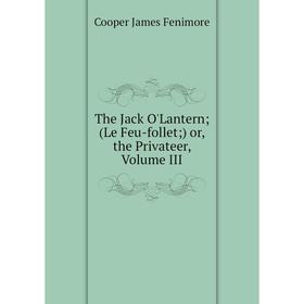 

Книга The Jack O'Lantern (Le Feu-follet ) or, the Privateer, Volume III
