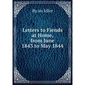 

Книга Letters to Fiends at Home, from June 1843 to May 1844