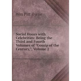 

Книга Social Hours with Celebrities: Being the Third and Fourth Volumes of Gossip of the Century,, Volume 2