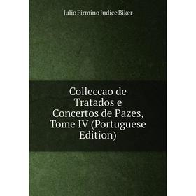 

Книга Colleccao de Tratados e Concertos de Pazes, Tome IV (Portuguese Edition)