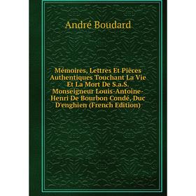 

Книга Mémoires, Lettres Et Pièces Authentiques Touchant La Vie Et La Mort De SaS Monseigneur Louis-Antoine-Henri De Bourbon Condé, Duc D'enghien