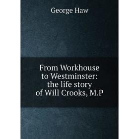 

Книга From Workhouse to Westminster: the life story of Will Crooks, M.P