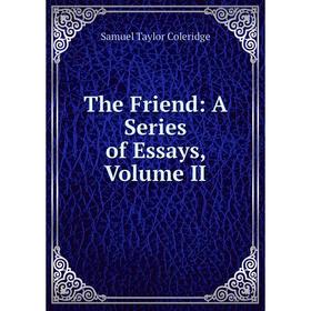 

Книга The Friend: A Series of Essays, Volume II