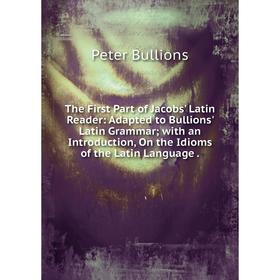 

Книга The First Part of Jacobs' Latin Reader: Adapted to Bullions' Latin Grammar; with an Introduction, On the Idioms of the Latin Language.