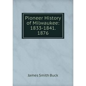 

Книга Pioneer History of Milwaukee: 1833-1841. 1876