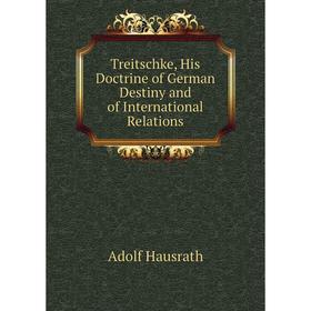 

Книга Treitschke, His Doctrine of German Destiny and of International Relations